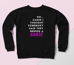 Oh...Cause I Thought Someone Said They Needed A Nurse Sweatshirt